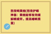 熬夜喝黄精(熬夜护眼神器：黄精能够有效缓解眼疲劳，提高睡眠质量)