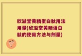 欣溢堂黄精蛋白肽用法用量(欣溢堂黄精蛋白肽的使用方法与剂量)