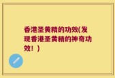 香港圣黄精的功效(发现香港圣黄精的神奇功效！)