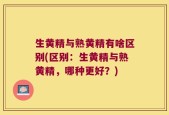 生黄精与熟黄精有啥区别(区别：生黄精与熟黄精，哪种更好？)
