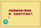 河南黄精海参(黄精海参：河南特产打响名气)