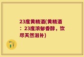 23度黄精酒(黄精酒：23度浓郁香醇，饮尽天然滋补)