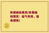 熟黄精和黄芪(熟黄精和黄芪：益气养阴，强身健体)