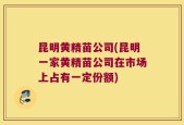 昆明黄精苗公司(昆明一家黄精苗公司在市场上占有一定份额)