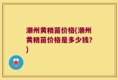 潮州黄精苗价格(潮州黄精苗价格是多少钱？)