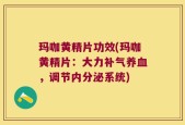 玛咖黄精片功效(玛咖黄精片：大力补气养血，调节内分泌系统)