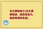 丘北黄精加工(丘北黄精制品：提高免疫力、美容养颜的良品)