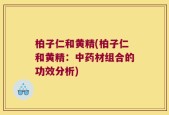 柏子仁和黄精(柏子仁和黄精：中药材组合的功效分析)