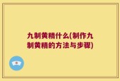 九制黄精什么(制作九制黄精的方法与步骤)