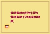 常喝黄精的好处(常饮黄精有助于改善身体健康)