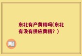 东北有产黄精吗(东北有没有供应黄精？)