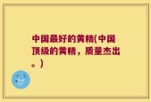 中国最好的黄精(中国顶级的黄精，质量杰出。)
