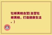 牡蛎黄精自营(自营牡蛎黄精，打造健康生活。)