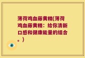 薄荷鸡血藤黄精(薄荷鸡血藤黄精：给你清新口感和健康能量的组合。)