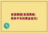 老渡黄精(老渡黄精：传承千年的黄金秘方)