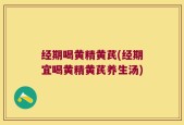 经期喝黄精黄芪(经期宜喝黄精黄芪养生汤)