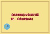 白鸽黄精(珍贵草药搭配，白鸽黄精汤)