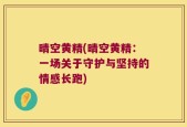 晴空黄精(晴空黄精：一场关于守护与坚持的情感长跑)