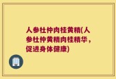 人参杜仲肉桂黄精(人参杜仲黄精肉桂精华，促进身体健康)