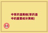 中草药酒黄精(草药酒中的重要成分黄精)