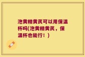 泡黄精黄芪可以用保温杯吗(泡黄精黄芪，保温杯也能行！)