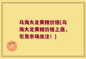 乌海大足黄精价格(乌海大足黄精价格上涨，引发市场关注！)