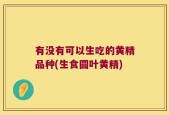 有没有可以生吃的黄精品种(生食圆叶黄精)