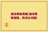 酒泡黄精发酸(酒浸黄精变酸，致消化问题)