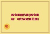 即食黄精作用(即食黄精：功效及适用范围)