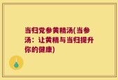 当归党参黄精汤(当参汤：让黄精与当归提升你的健康)
