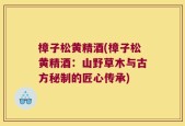 樟子松黄精酒(樟子松黄精酒：山野草木与古方秘制的匠心传承)