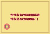 连州市有收购黄精吗连州市是否收购黄精？)