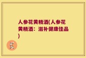 人参花黄精酒(人参花黄精酒：滋补健康佳品)