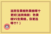 滋阴生黄精熟黄精哪个更好(滋阴焕肤：熟黄精VS生黄精，你更选哪个？)