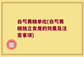 白芍黄精单吃(白芍黄精独立食用的效果及注意事项)