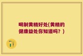 喝制黄精好处(黄精的健康益处你知道吗？)
