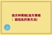 南方种黄精(南方黄精：栽培及药用方法)