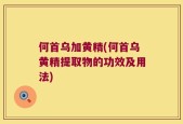 何首乌加黄精(何首乌黄精提取物的功效及用法)
