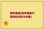 葛粉黄精(探究黄精与葛粉的功效与效果)