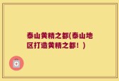 泰山黄精之都(泰山地区打造黄精之都！)