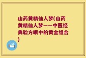 山药黄精仙人梦(山药黄精仙人梦——中医经典验方眼中的黄金组合)