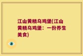 江山黄精乌鸡堡(江山黄精乌鸡堡：一份养生美食)
