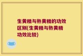 生黄精与熟黄精的功效区别(生黄精与熟黄精功效比较)