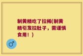 制黄精吃了拉稀(制黄精引发拉肚子，需谨慎食用！)