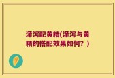 泽泻配黄精(泽泻与黄精的搭配效果如何？)