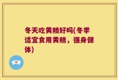 冬天吃黄精好吗(冬季适宜食用黄精，强身健体)