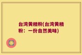 台湾黄精粉(台湾黄精粉：一份自然美味)