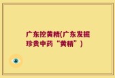 广东挖黄精(广东发掘珍贵中药“黄精”)