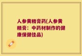 人参黄精膏药(人参黄精膏：中药材制作的健康保健佳品)