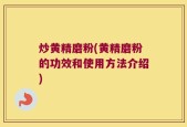 炒黄精磨粉(黄精磨粉的功效和使用方法介绍)